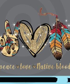 Peace Love Native Blood, Sparkle Heart, Feather, Native American Tribes, Indigenous peoples Trust, Honor, Strength, Wisdom, Power, Freedom Customizable Png
