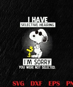 Peanuts Snoopy, I have Selective Hearing i'm Sorry you Were Not Selected, Snoopy Lover, cartoon,Layered SVG, DXF, PNG, EPS