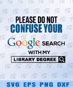 Please Do Not Confuse Your Google Search With My Library Degree , funny, Layered SVG, DXF, PNG, EPS