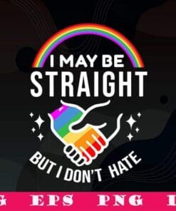 Rainbow I May Be Straight But I Don't Hate LGBT, Gay Pride, LGBT Pride, Sexual Equality, LGBT Support, SVG PNG DXF, EPS, PDF