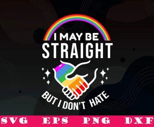 Rainbow I May Be Straight But I Don't Hate LGBT, Gay Pride, LGBT Pride, Sexual Equality, LGBT Support, SVG PNG DXF, EPS, PDF