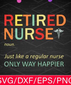 Retired Nurs, Nurse Life ,Gift For Nurse , Just Like A Regular Nurse Only Way Happier , Svg Eps Png Dxf