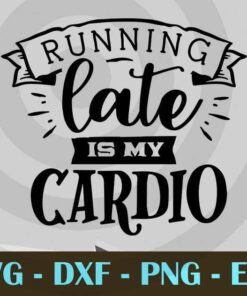 Running late is my cardio, Funny Mom, Funny Mother, Customizable Layered Svg, Svg Eps Png Dxf