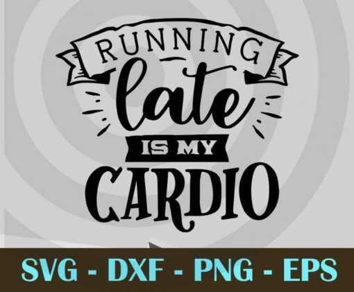 Running late is my cardio, Funny Mom, Funny Mother, Customizable Layered Svg, Svg Eps Png Dxf