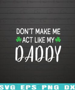 Saint Patricks Day Clover, Don't Make Me Act Like My Daddy, Dad, Father's Day, Daddy, Shamrock, Layered Svg Eps Png Dxf