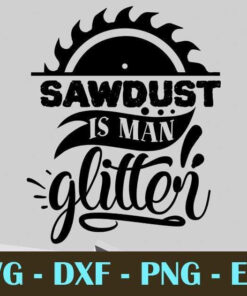 Sawdust is man glitter, Dad, Father's Day, Customizable Layered Svg, Svg Eps Png Dxf