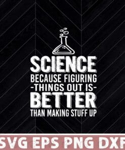 SCIENCE - Beacause Figuring Thing Out Is Better Than Making Stuff Up, Love Science, Gift For Physicist, Gift For Teacher Layered Svg Eps Png Dxf