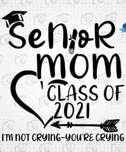 Senior Mom Class Of 2021 I'm Not Crying You're Crying Gift, Mom Gift, Graduation Gift, Layered SVG, DXF, PNG, EPS