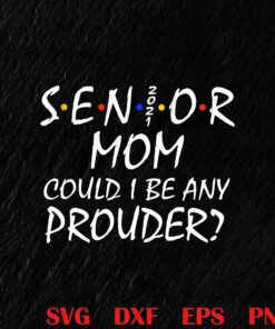 Senior Mom Could I be Any Prouder, Mom Quotes, Best Graduation Gift, Funny gift, Senior Mom, Senior 2021, Graduate SVG PNG DXF, EPS, PDF