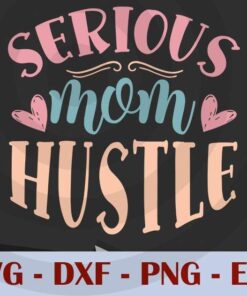 serious mom hustle, Mom, Mother's Day, Customizable Layered Svg, Svg Eps Png Dxf