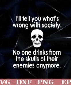 Skull, I'll tell you, Wrong with Society, Drinks from the skulls of their enemies anymore, Funny Saying, Layered Svg Eps Png Dxf