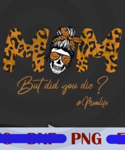 Skull lady Mom, But did you die, Mothers day, Messy Bun Skull Mom, Leopard Mom, Mom Life, Mom Gift, Customizable Png