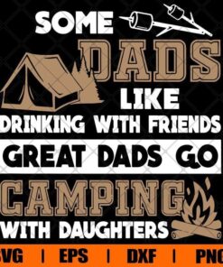 Some Dads Like Drinking With Friends , Great Dads Go Camping With Daughters , Dad Gift, Daughter Gift , Camping Lover, Svg Eps Png Dxf