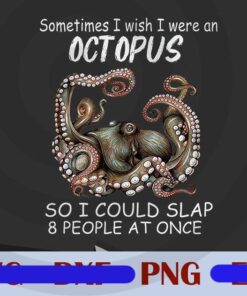 Sometimes I Wish I Were An Octopus So I Could Slap 8 People At Once, Funny Saying, Customizable PNG