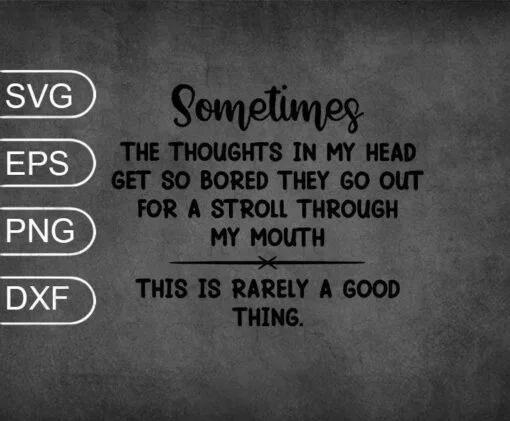 Sometimes The Thoughts In My Head Get So Bored They Go Out For A Stroll Through My Mouth, funny saying,SVG PNG DXF, EPS, PDF
