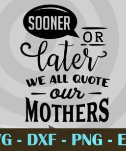 Sooner or later we all quote our mothers, Mom and Me, Love Mommy, Mother's Day, Customizable Layered Svg, Svg Eps Png Dxf
