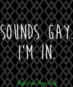 Sounds Gay, I'm In, LGBT, LGBT Community, Gay Pride, LGBT Pride Gift, LGBT Supporters, Pride Month 2021, Funny Gay SVG PNG DXF, EPS, PDF
