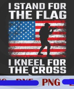 Stand For The Flag , I Kneel for the cross, 4th Of July, American Flag, Veteran, patriotic, Independence Day Customizable PNG