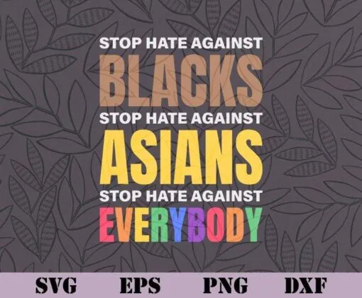 Stop Hate Against Blacks, Stop Hate Against Asians And Everybody Else, Stop Hating, Anti Hating, Equality, Human Rights, SVG PNG DXF, EPS, PDF