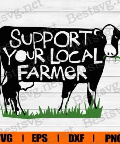Support Your Local Farmer , Dairy Cows , Cow Lover , Farmer Gift, Svg Eps Png Dxf