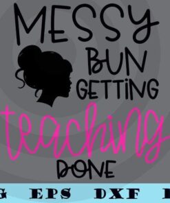 Teacher Sticker | Messy Bun Getting Teaching Done | Messy Bun Sticke Customizable Layered Svg, Svg Eps Png Dxf