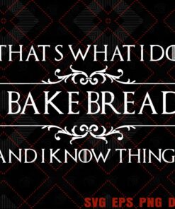 Thats What I Do Bread Baker Gifts - I Bake Bread & I Know Thing, Baking Lovers , Svg Eps Png Dxf