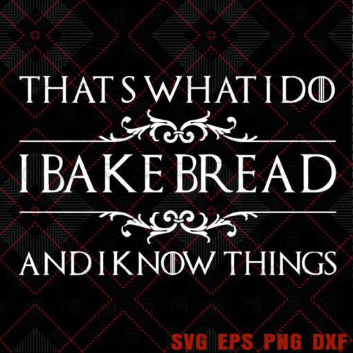 Thats What I Do Bread Baker Gifts - I Bake Bread & I Know Thing, Baking Lovers , Svg Eps Png Dxf