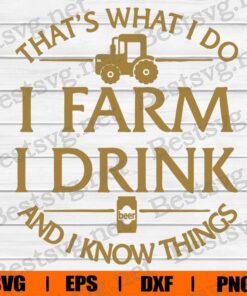 That's What I Do, I Farm, I Drink, I Know Things, Farmer Gift, Tractors Lover , Svg Eps Png Dxf