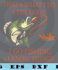 That's What I Do, I Pet Dog, Go fishing and Know things, Funny saying, Animal lover, Customizable Layered Svg, Svg Eps Png Dxf