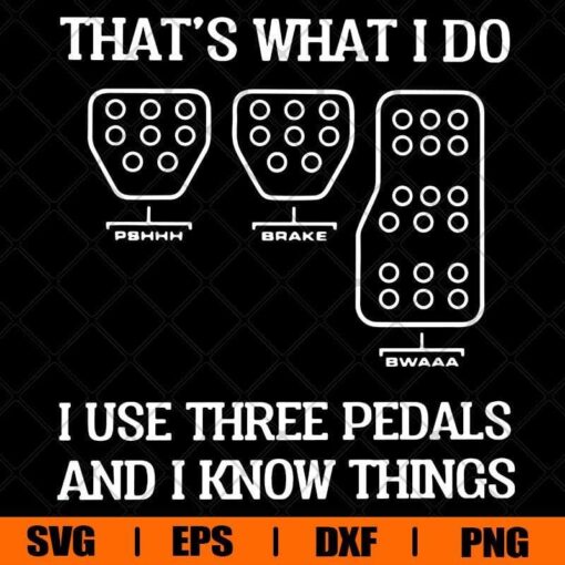 That's What I Do I Use Three Pedals And I know Things, car, Layered SVG, DXF, PNG, EPS