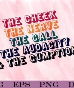 The Cheek, The Nerve The Gall The Audacity and The Gumption, Tayce, Welsh drag queen, Amazing Quote, funny. Layered SVG, DXF, PNG, EPS