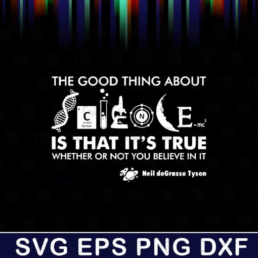 The Good Thing About Science Is That It's True Whether Or Not You Believe In It Layered Svg Eps Png Dxf