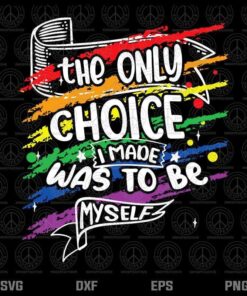 The Only Choice I Made Was To Be Myself LGBT T-Shirt Customizable Layered Svg, Svg Eps Png Dxf