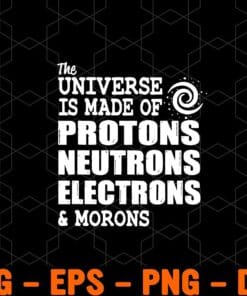 The Universe is made of Protons, Neutrons, Electrons and Morons, A funny science saying, Physics lover, Layered SVG, DXF, PNG, EPS