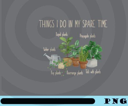 Things I Do In My Spare Time Plant Funny Gardener Gardening Customizable PNG