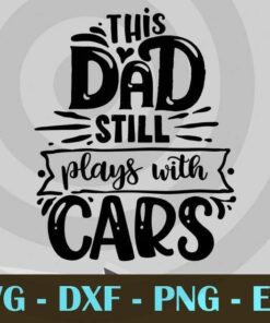 This dad still plays with cars , Love Dad, Daddy, Father's Day, Customizable Layered Svg, Svg Eps Png Dxf