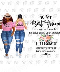 To My Best Friend I May Not Be Able To Solve All Of Your Problems But I Promise You Won't Have To Face Them Alone Png