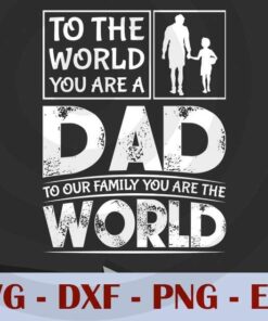 To the world you are A Dad, To our Family you are the world, Love Dad, Daddy, Father's Day, Customizable Layered Svg, Svg Eps Png Dxf