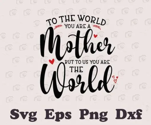 To The World You Are A Mother, To Us You Are The World, Mother's Day, Gift for Mom, Mom is my World, Love Mama, Mom Gift SVG PNG DXF, EPS, PDF