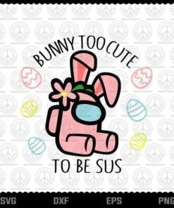 Too Cute To Be Sus Svg, Happy Easter SVG, Among Us svg, Easter Egg, Easter Bunny, Happy Easter Day, Layered Svg, Png, Dxf, Eps