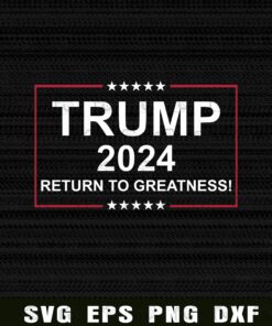Trump 2024 Return To Greatness, Make American Great Again ,Support Trump, Donald Trump Supporter, Layered Svg Eps Png Dxf