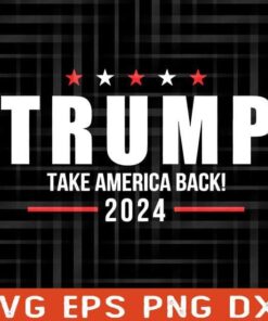 Trump 2024 Take America Back, Make American Great Again, Support Trump , Donald Trump Supporter Layered Svg Eps Png Dxf