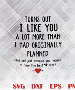 Turns Out I Like You A Lot More Than I Had Originally Planned, Valentine Gift, Valentine's Day, Gift For Lover Layered Svg, Svg Eps Png Dxf