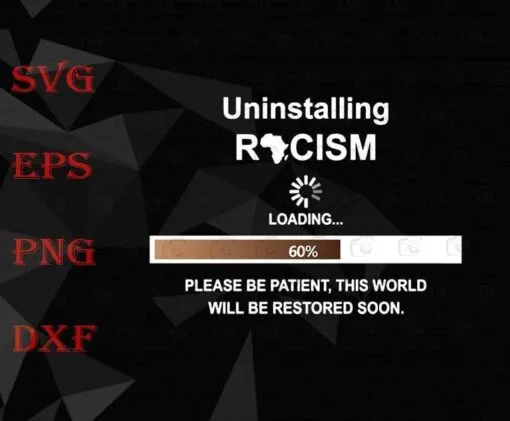 Uninstalling, Racism, Loading, Please Be Patient, This World Will Be Restored Soon, for men,SVG PNG DXF, EPS, PDF