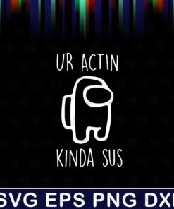Ur Actin Kinda Sus, Among Us, Among Us, Gamer, Gaming, Gamer gift, Birthday Gift , Among Us Lovers Layered Svg Eps Png Dxf
