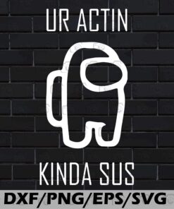 Ur Actin Kinda Sus, Among Us, Impostor, Among Us Lovers Svg Eps Png Dxf