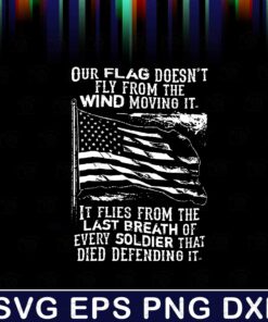 USA Distressed Flag, Our Flag Doesn't Fly From The Wind Moving It, It Flies From The Breath Of Every Soldier That Died Defending It, US Flag, Layered Svg Eps Png Dxf