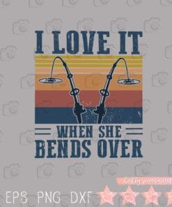 Vintage I Love It When She Bends Over, Fishermen, Retro bent poles, Love Fishing, Funny Saying, SVG PNG DXF, EPS, PDF