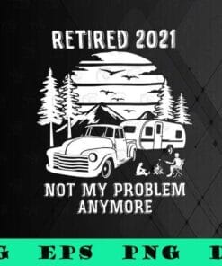 Vintage Retired 2021, Not My Problem Anymore, Love Camping, Gift for Camper, Love Traveling,SVG PNG DXF, EPS, PDF