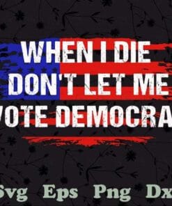 Vintage US Flag, When I Die Don't Let Me Vote Democrat, Funny Conservative, Anti Biden, Politics Gift, Layered SVG, DXF, PNG, EPS